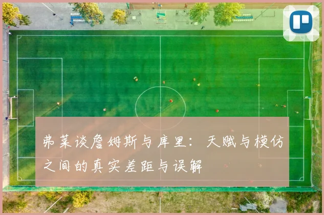 弗莱谈詹姆斯与库里：天赋与模仿之间的真实差距与误解