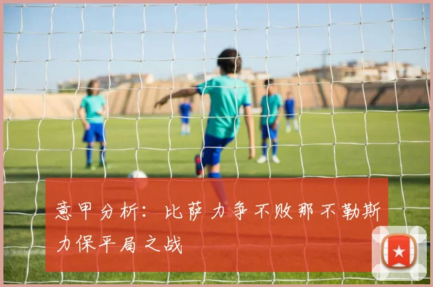 意甲分析：比萨力争不败那不勒斯力保平局之战