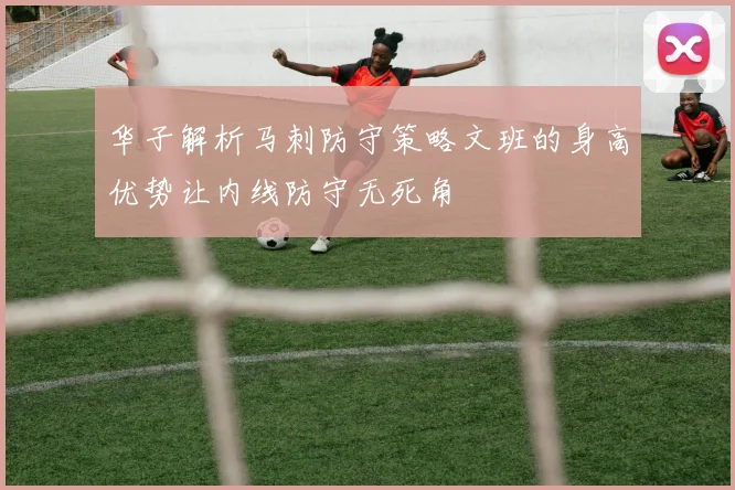 华子解析马刺防守策略文班的身高优势让内线防守无死角