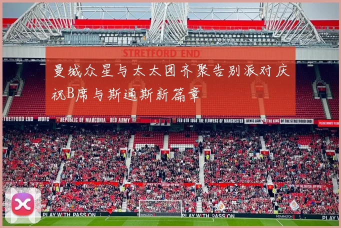 曼城众星与太太团齐聚告别派对庆祝B席与斯通斯新篇章