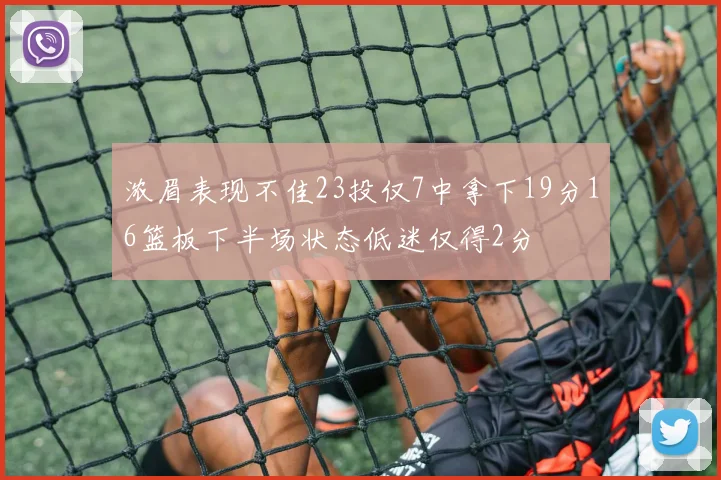 浓眉表现不佳23投仅7中拿下19分16篮板下半场状态低迷仅得2分