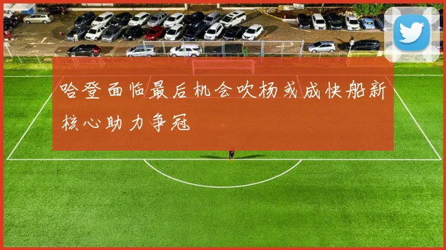 哈登面临最后机会吹杨或成快船新核心助力争冠