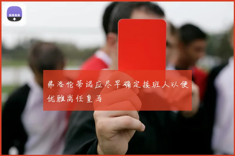 弗洛伦蒂诺应尽早确定接班人以便优雅离任皇马
