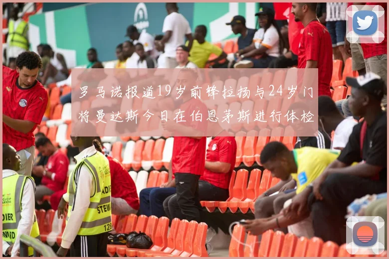 罗马诺报道19岁前锋拉扬与24岁门将曼达斯今日在伯恩茅斯进行体检