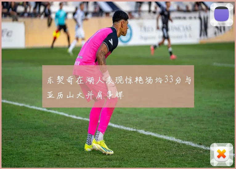 东契奇在湖人表现惊艳场均33分与亚历山大并肩争辉