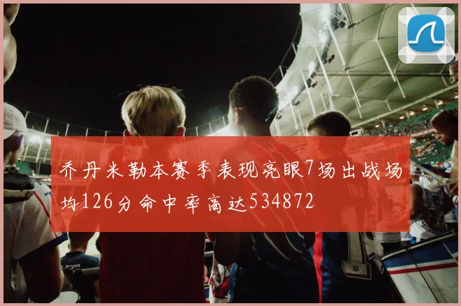 乔丹米勒本赛季表现亮眼7场出战场均126分命中率高达534872