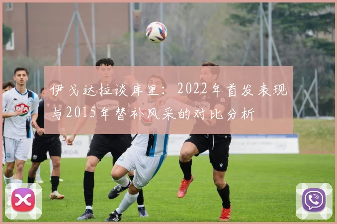 伊戈达拉谈库里：2022年首发表现与2015年替补风采的对比分析