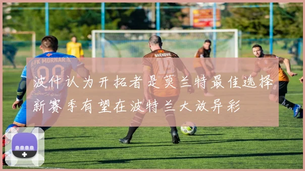 波什认为开拓者是莫兰特最佳选择新赛季有望在波特兰大放异彩