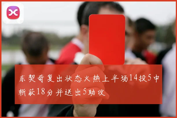 东契奇复出状态火热上半场14投5中斩获18分并送出5助攻