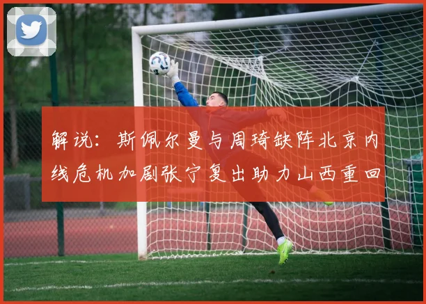 解说：斯佩尔曼与周琦缺阵北京内线危机加剧张宁复出助力山西重回正轨