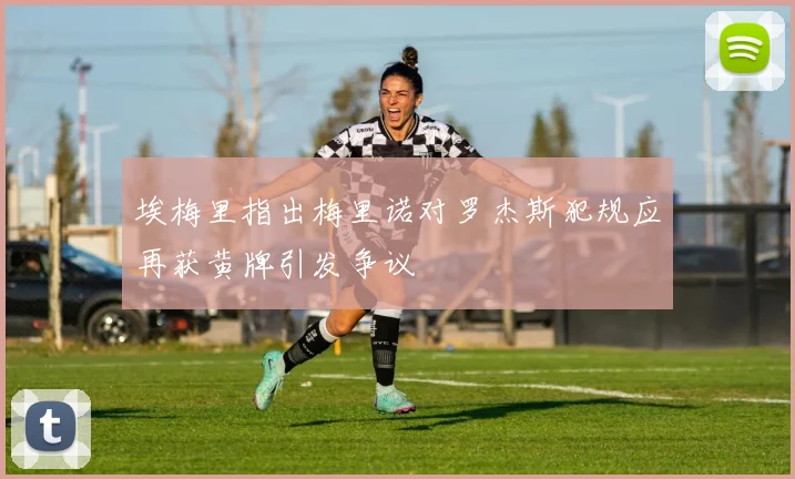 埃梅里指出梅里诺对罗杰斯犯规应再获黄牌引发争议